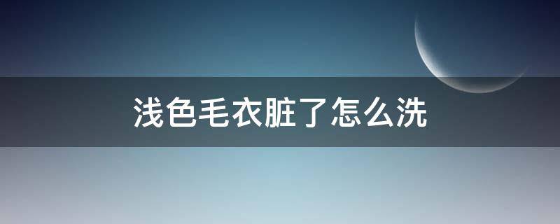 浅色毛衣脏了怎么洗 白色毛衣脏了怎么洗