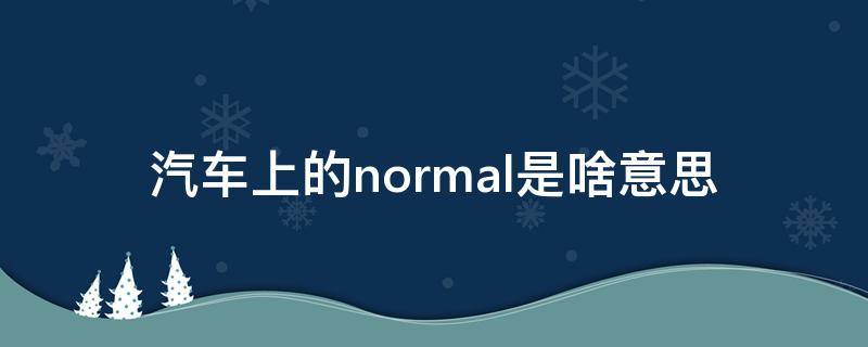 汽车上的normal是啥意思 车辆上的normal是什么意思