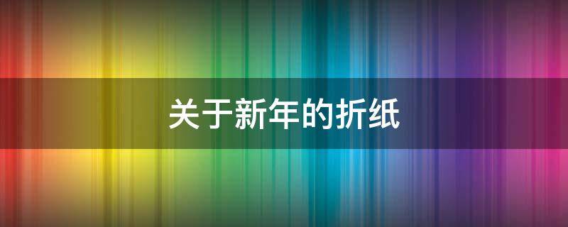 关于新年的折纸 关于新年的折纸简单