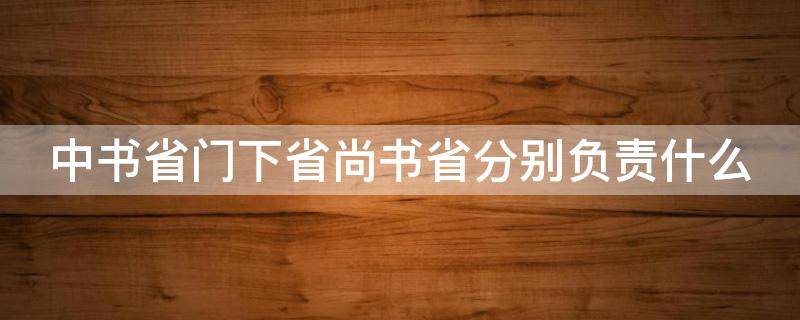 中书省门下省尚书省分别负责什么 六部尚书分别管什么