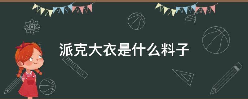 派克大衣是什么料子 派克大衣特点