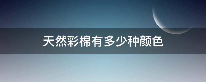 天然彩棉有多少种颜色 天然彩棉有几种颜色