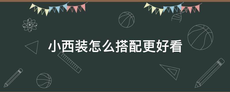 小西装怎么搭配更好看 怎样搭配小西装