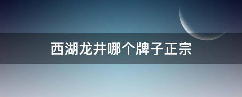 西湖龙井哪个牌子正宗 西湖龙井好的牌子