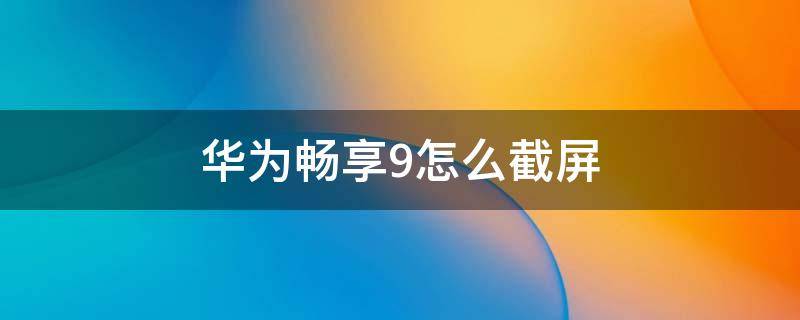 华为畅享9怎么截屏 华为畅享9s怎么截屏