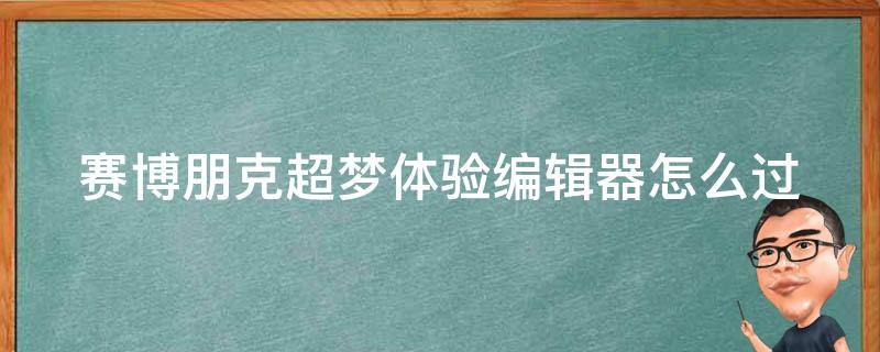 赛博朋克超梦体验编辑器怎么过 赛博朋克超梦体验编辑器怎么过赖宣