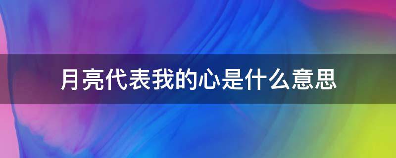 月亮代表我的心是什么意思 月亮代表我的心是什么意思呢?给个图看一下好吗?