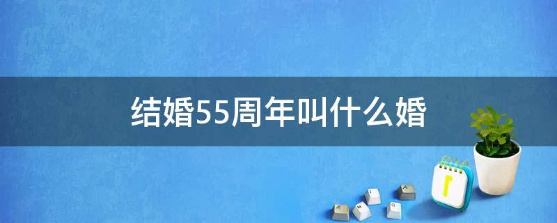 结婚55周年叫什么婚（55周年婚姻是什么婚）