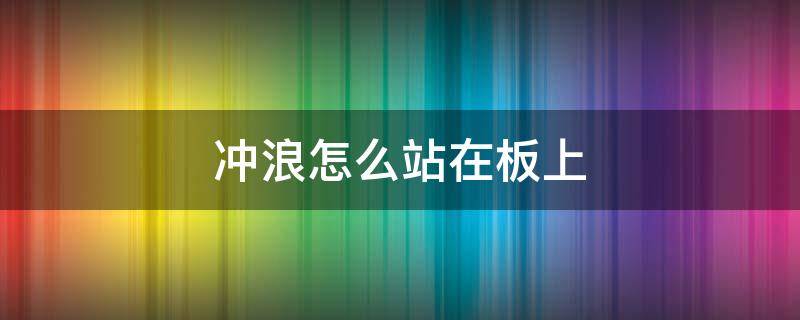 冲浪怎么站在板上 站在冲浪板上的运动