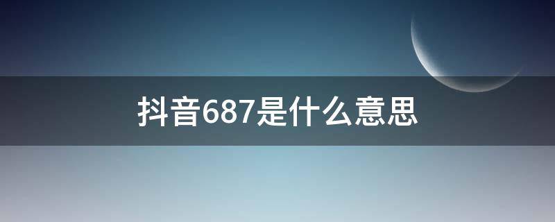 抖音687是什么意思（抖音上的687什么意思）