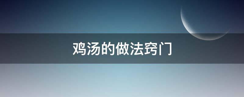 鸡汤的做法窍门 鸡汤的做法大全窍门