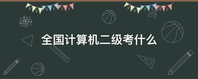 全国计算机二级考什么 全国计算机二级考什么最简单