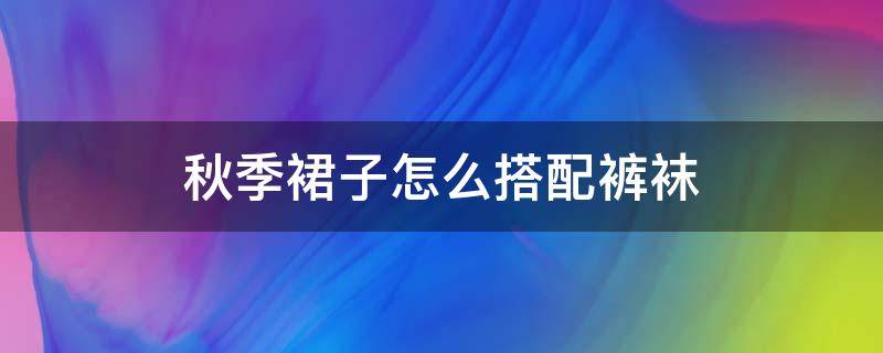 秋季裙子怎么搭配裤袜（秋冬裙配什么颜色的袜子）