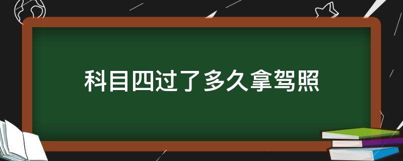 科目四过了多久拿驾照（c1科目四过了多久拿驾照）