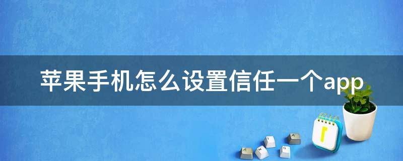 苹果手机怎么设置信任一个app 如何在苹果手机设置信任