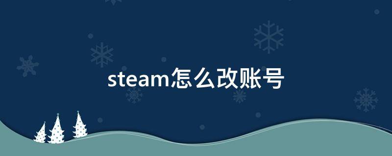 steam怎么改账号（steam怎么改账号id）