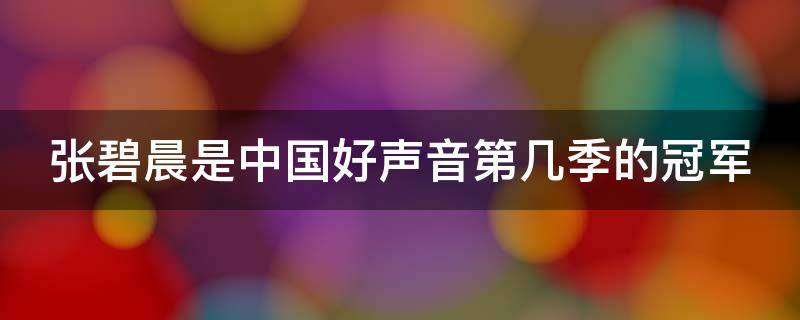 张碧晨是中国好声音第几季的冠军（中国好声音张碧晨冠军是哪一季）