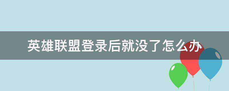 英雄联盟登录后就没了怎么办（英雄联盟没法登录怎么办）