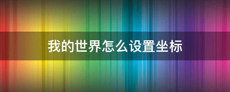 我的世界怎么设置坐标（我的世界怎么设置坐标点传送坐标点）