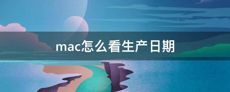 mac怎么看生产日期（MAC怎么看生产日期和保质期）