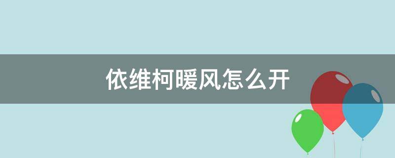 依维柯暖风怎么开（依维柯暖风怎么开视频）