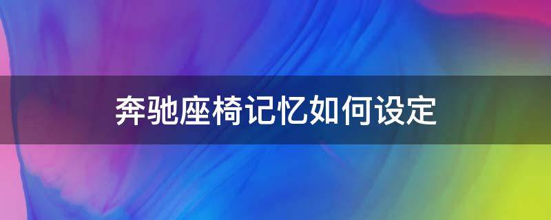 奔驰座椅记忆如何设定（怎么设置奔驰座椅记忆）