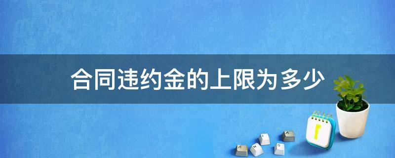 合同违约金的上限为多少 合同违约金上限是多少