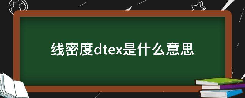 线密度dtex是什么意思 线密度dtex是用来表征