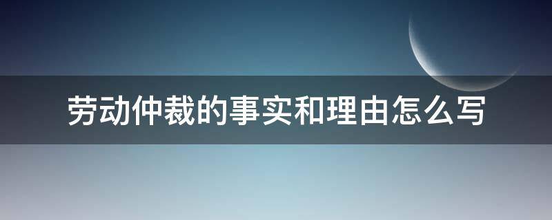 劳动仲裁的事实和理由怎么写 劳动申请仲裁书事实和理由怎么写