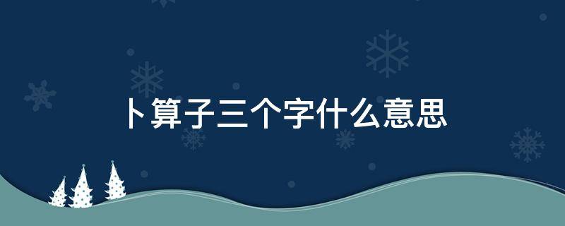 卜算子三个字什么意思（卜算子的意思及每个字的意思）