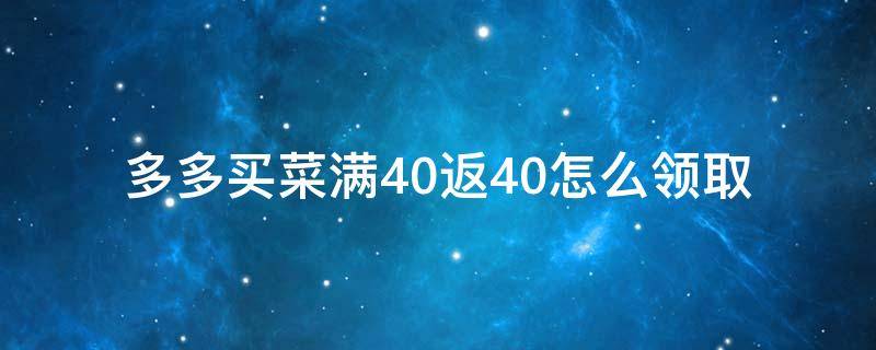 多多买菜满40返40怎么领取（多多买菜满40返40的券在哪里）