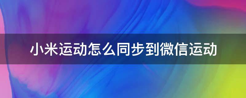 小米运动怎么同步到微信运动（小米运动怎么与微信同步）