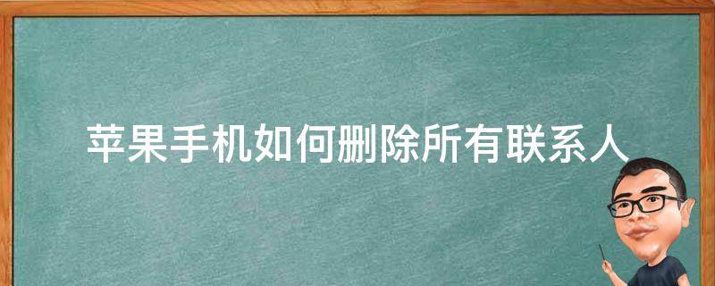 苹果手机如何删除所有联系人（苹果手机如何直接删除所有联系人）