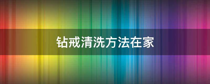 钻戒清洗方法在家 钻戒在家如何清洗