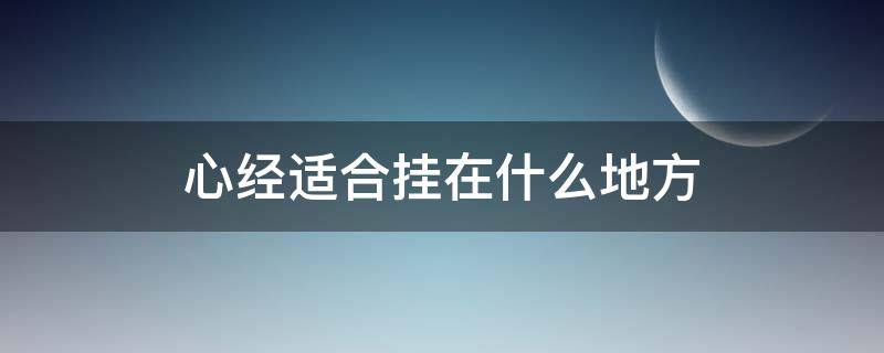 心经适合挂在什么地方（心经适合挂在家里什么位置）