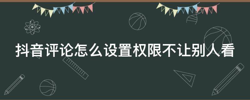 抖音评论怎么设置权限不让别人看（oppo抖音评论怎么设置权限不让别人看）