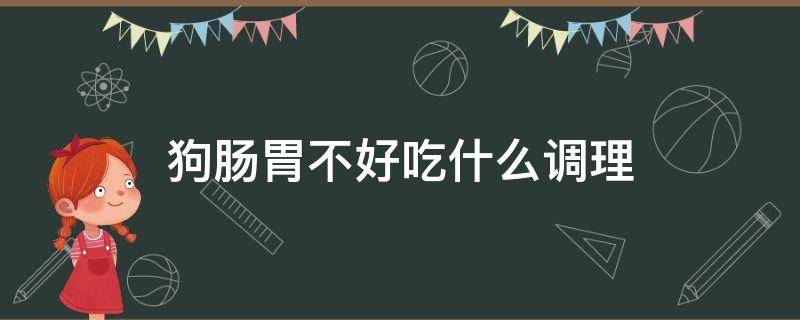 狗肠胃不好吃什么调理（狗狗肠胃不好吃什么调理一下）