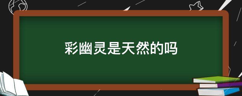 彩幽灵是天然的吗 彩幽灵是怎么形成的