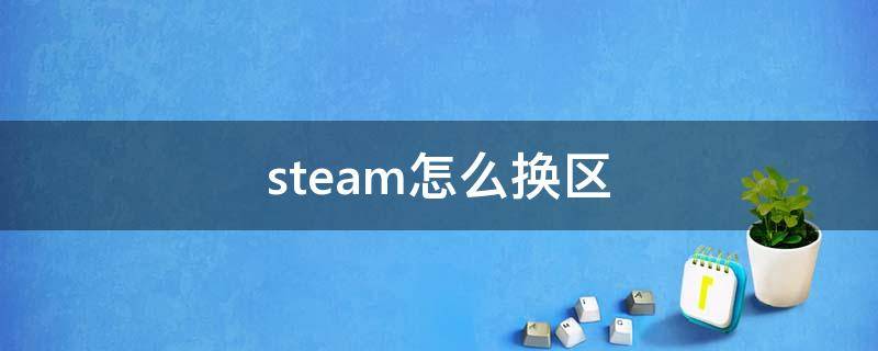 steam怎么换区（steam怎么换区买游戏）