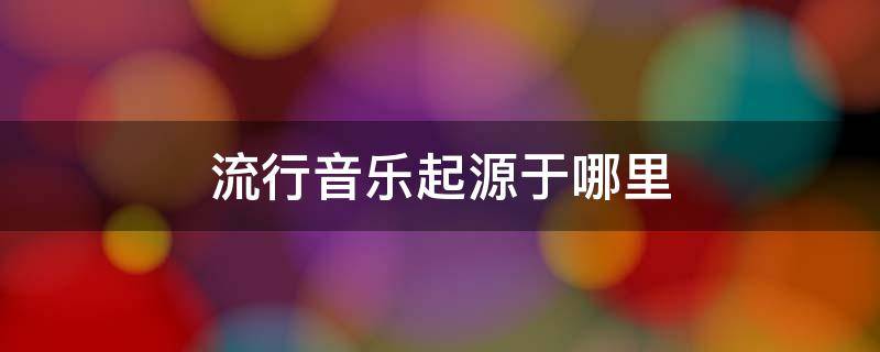 流行音乐起源于哪里 流行音乐的发源地是哪里