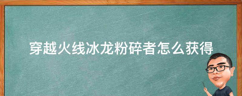 穿越火线冰龙粉碎者怎么获得 cf端游ak47冰龙粉碎者怎么获得