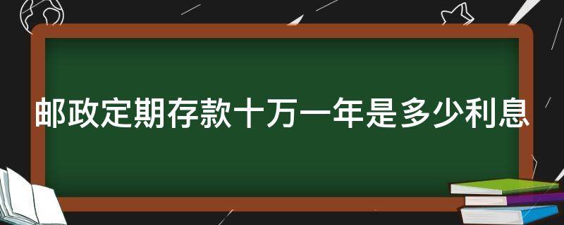 邮政定期存款十万一年是多少利息 邮政存十万元定期一年利息多少钱