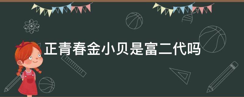 正青春金小贝是富二代吗 正青春金小贝家庭背景