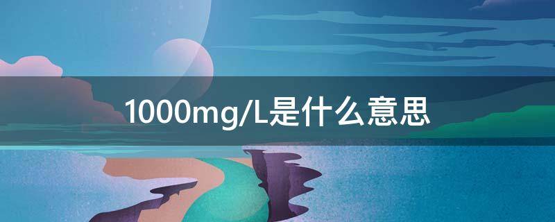 1000mg/L是什么意思（1000mg/l是什么意思怎么读）