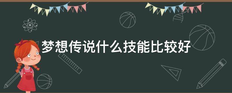 梦想传说什么技能比较好 幻想传说 技能