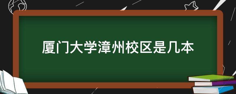 厦门大学漳州校区是几本 厦门大学漳州校区是几本线