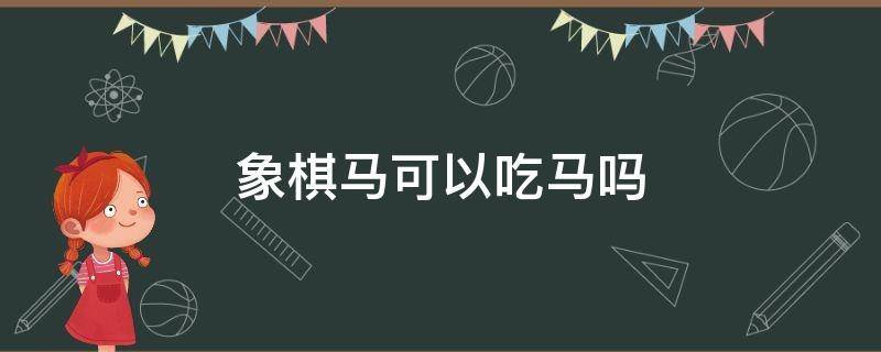 象棋马可以吃马吗 象棋中马可不可以吃马