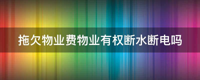 拖欠物业费物业有权断水断电吗 拖欠物业费可以断电吗