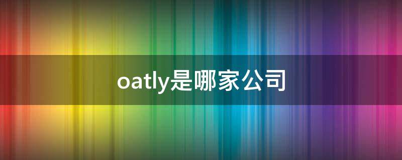 oatly是哪家公司（oatly品牌介绍）