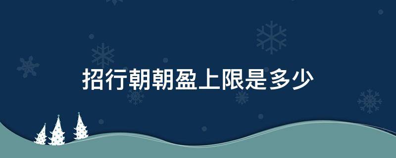 招行朝朝盈上限是多少（招行朝朝盈限额）